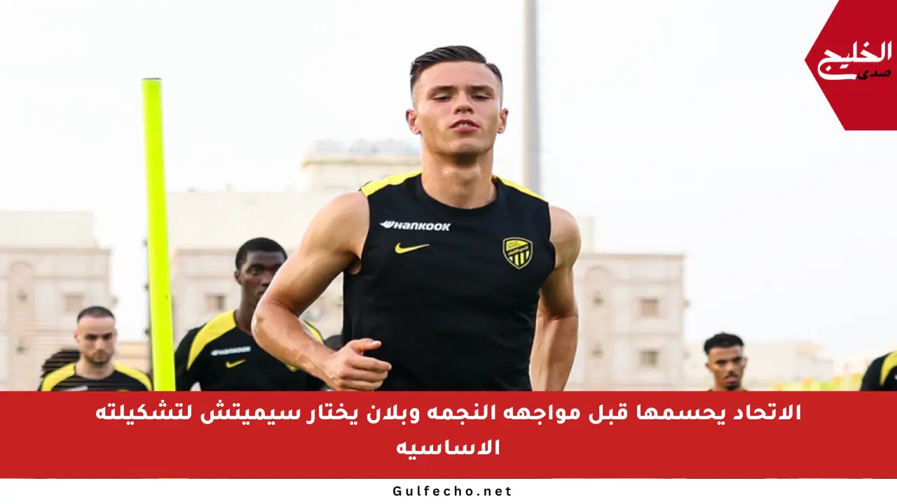 الاتحاد يحسمها قبل مواجهة النجمة وبلان يختار سيميتش لتشكيلته الأساسية